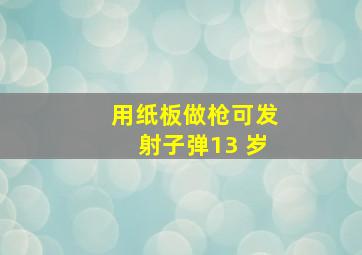 用纸板做枪可发射子弹13 岁